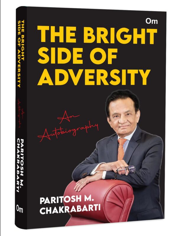 The Bright Side of Adversity: An Autobiography of Paritosh M. Chakrabarti | Inspiring Journey | Triumph | Self-Made | Success | Challenges | Innovation | Visionary Leader